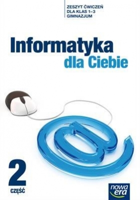 Informatyka dla Ciebie Zeszyt ćwiczeń dla klasy 1-3 gimnazjum. Część 2