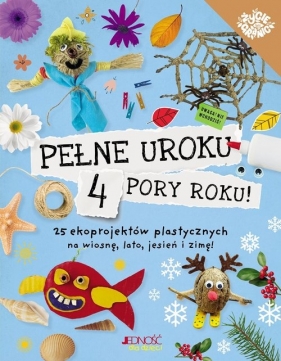Pełne uroku 4 pory roku 25 ekoprojektów plastycznych na wiosnę. lato. jesień i zimę!
