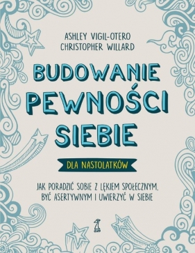 Budowanie pewności siebie - dla nastolatków Jak poradzić sobie z lękiem społecznym. być asertywnym i uwierzyć w siebie