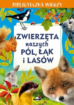 Biblioteczka wiedzy Zwierzęta naszych pól. łąk i lasów