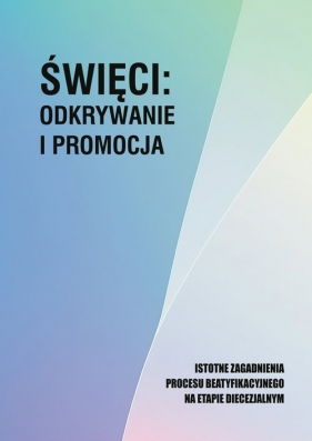 Święci: odywanie i promocja. Istotne zagadnienia procesu beatyfikacjnego na etapie diecezjalnym