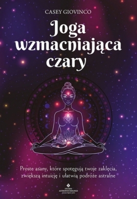 Joga wzmacniająca czary Proste asany. które spotęgują twoje zaklęcia. zwiększą intuicję i ułatwią podróże astralne