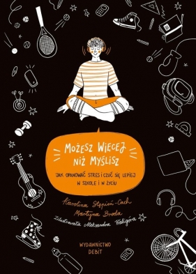 Możesz więcej niż myślisz. Jak opanować stres i czuć się lepiej w szkole i w życiu