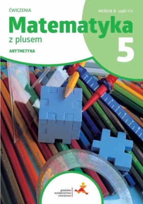 Matematyka z plusem Szkoła podstawowa klasa 5. Ćwiczenia. Arytmetyka ćwiczenia cz.1 wersja B. Wydanie na rok szkolny 2024/2026