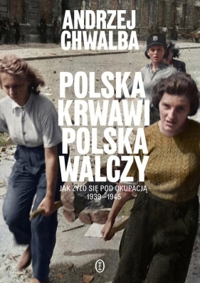 Polska wawi Polska walczy. Jak żyło się pod okupacją 1939-1945