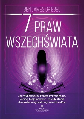 7 praw wszechświata Jak wykorzystać Prawo Przyciągania. karmę. biegunowość i manifestacje do skutecznej realizacji swoich celów