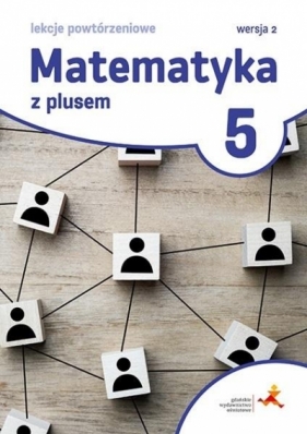 Matematyka z plusem 5 Lekcje powtórzeniowe dla klasy 5. Lekcje powtórzeniowe. wersja 2