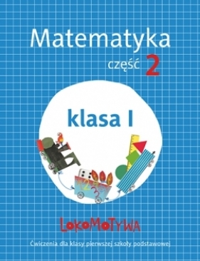 Lokomotywa Matematyka. Część 2. Klasa 1. Ćwiczenia dla klasy pierwszej szkoły podstawowej