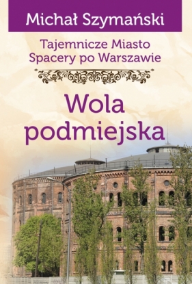 Tajemnicze miasto Spacery po Warszawie. Tom 14. Wola podmiejska