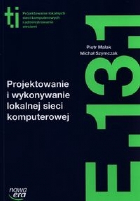 Projektowanie i wykonywanie lokalnej sieci komputerowej (E13.1.). Podręcznik do kształcenia w zawodzie technik informatyk - Szkolnictwo zawodowe