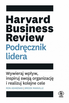 Harvard Business Review Podręcznik lidera. Wywieraj wpływ. inspiruj swoją organizację i realizuj kolejne cele