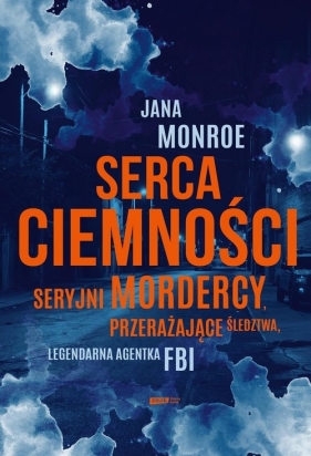 Serca ciemności Seryjni mordercy. przerażające śledztwa. legendarna agentka FBI
