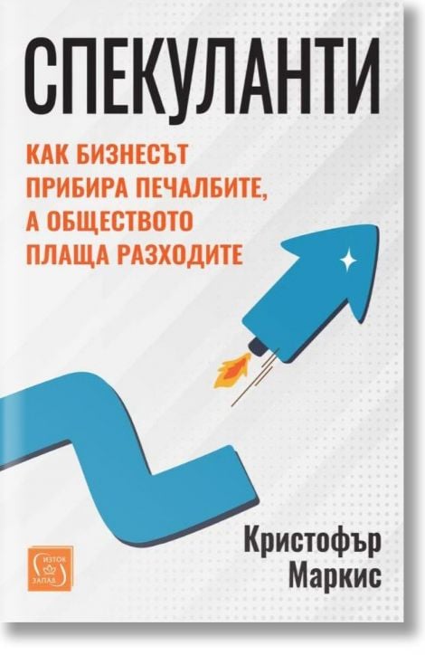 Спекуланти. Как бизнесът прибира печалбите, а обществото плаща разходите