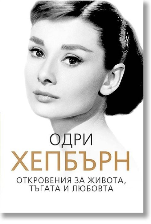 Одри Хепбърн: Откровения за живота, тъгата и любовта