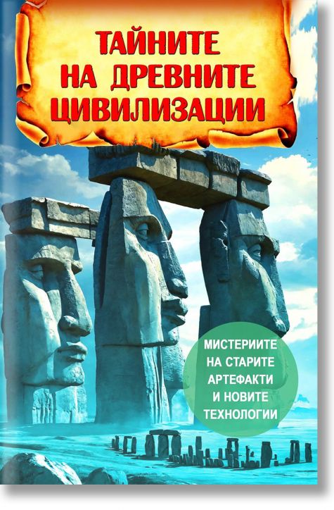 Тайните на древните цивилизации. Мистериите на старите артефакти и новите технологии