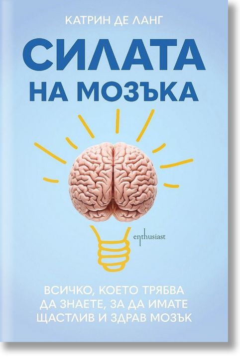 Силата на мозъка: Всичко, което трябва да знаете, за да имате щастлив и здрав мозък