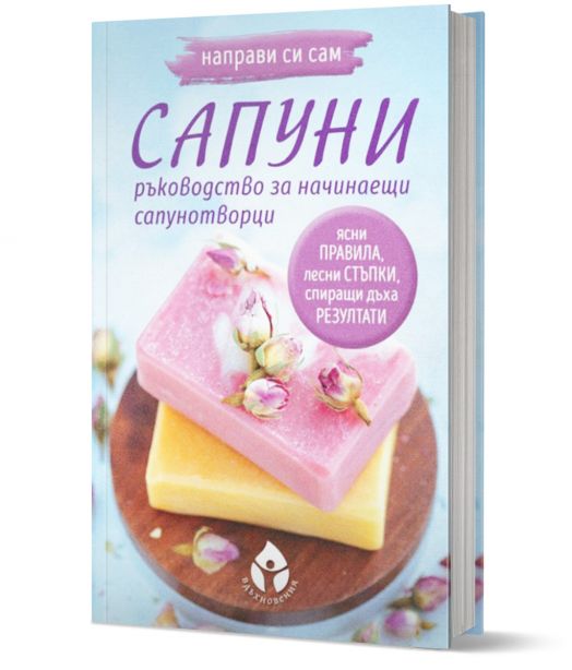 Направи си сам сапуни. Ръководство за начинаещи сапунотворци