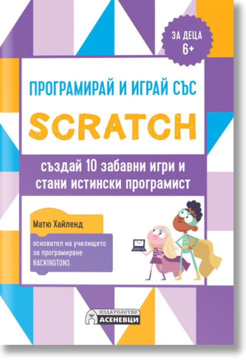 Програмирай и играй със Scratch - създай 10 забавни игри и стани истински програмист