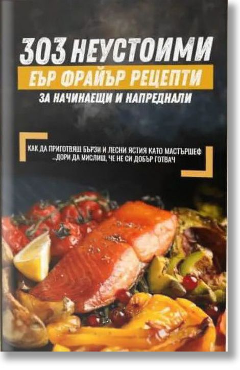 303 неустоими еър фрайър рецепти - за начинаещи и напреднали
