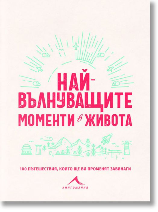 Най-вълнуващите моменти в живота: 100 пътешествия, които ще ви променят завинаги