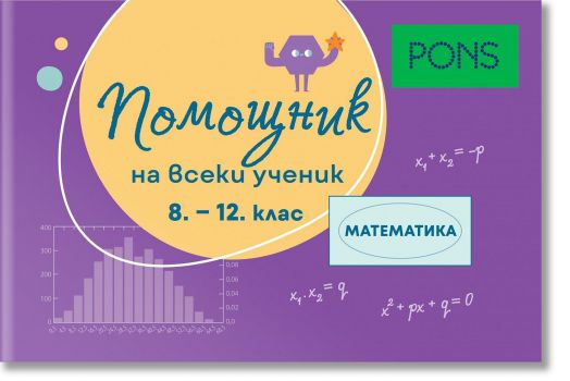Помощник на всеки ученик. Математика, 8 - 12 клас