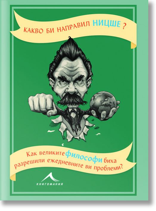 Какво би направил Ницше? Как великите философи биха разрешили ежедневните ви проблеми