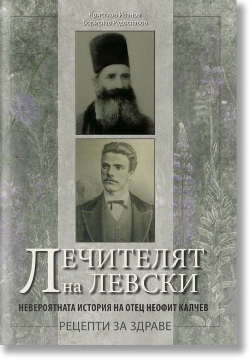 Лечителят на Левски. Невероятната история на отец Неофит Калчев - рецепти за здраве