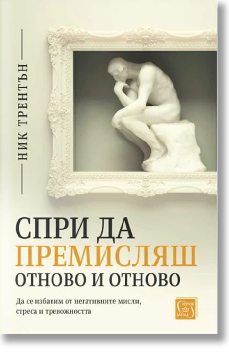 Спри да премисляш отново и отново. Да се избавим от негативните мисли, стреса и тревожността