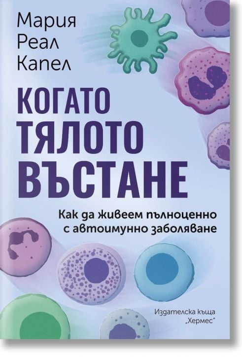 Когато тялото въстане. Как да живеем пълноценно с автоимунно заболяване