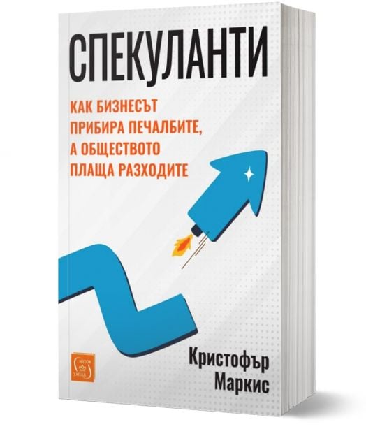 Спекуланти. Как бизнесът прибира печалбите, а обществото плаща разходите