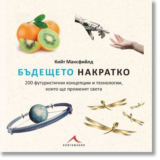 Бъдещето накратко. 200 футуристични концепции и технологии, които ще променят света