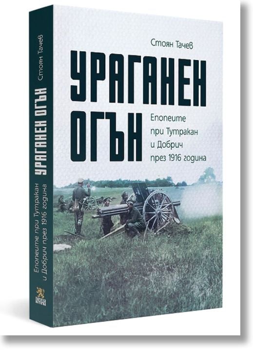 Ураганен огън. Епопеите при Тутракан и Добрич през 1916 г.