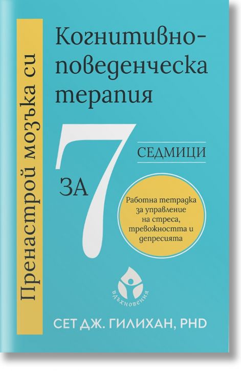 Пренастрой мозъка си. Когнитивно-поведенческа терапия за 7 седмици.Работна тетрадка за управление на стрес, тревожност и депресия.