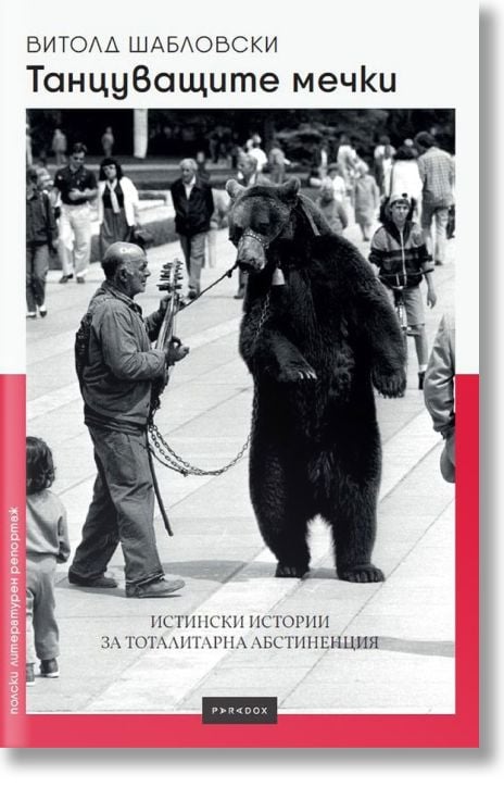 Танцуващите мечки. Истински истории за тоталитарна абстиненция