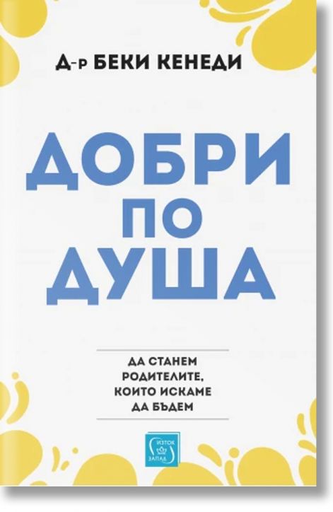 Добри по душа. Да станем родителите, които искаме да бъдем
