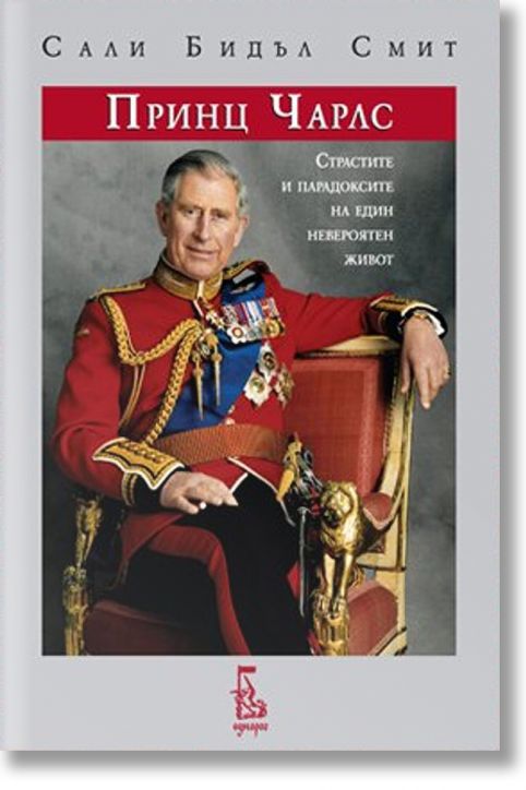 Принц Чарлс: Страстите и парадоксите на един невероятен живот