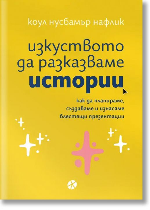 Изкуството да разказваме истории. Как да планираме, създаваме и изнасяме блестящи презентации.